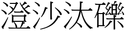 澄沙汰礫 (宋體矢量字庫)
