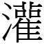 灌 (宋體矢量字庫)