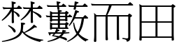 焚藪而田 (宋體矢量字庫)