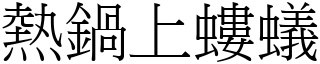 熱鍋上螻蟻 (宋體矢量字庫)