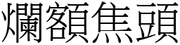 爛額焦頭 (宋體矢量字庫)