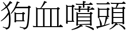 狗血噴頭 (宋體矢量字庫)