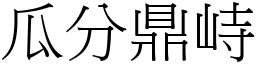 瓜分鼎峙 (宋體矢量字庫)
