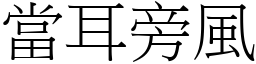 當耳旁風 (宋體矢量字庫)