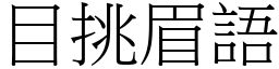 目挑眉語 (宋體矢量字庫)
