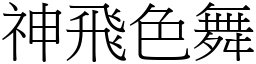 神飛色舞 (宋體矢量字庫)