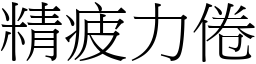 精疲力倦 (宋體矢量字庫)