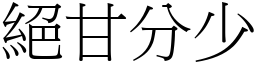 絕甘分少 (宋體矢量字庫)