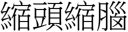 縮頭縮腦 (宋體矢量字庫)