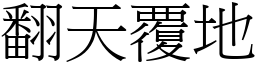 翻天覆地 (宋體矢量字庫)