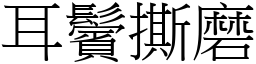 耳鬢撕磨 (宋體矢量字庫)