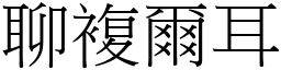 聊複爾耳 (宋體矢量字庫)