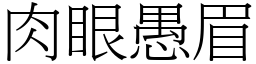 肉眼愚眉 (宋體矢量字庫)
