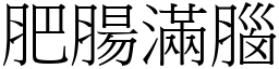 肥腸滿腦 (宋體矢量字庫)