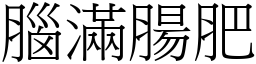 腦滿腸肥 (宋體矢量字庫)