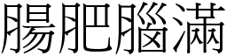 腸肥腦滿 (宋體矢量字庫)