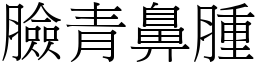 臉青鼻腫 (宋體矢量字庫)