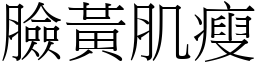 臉黃肌瘦 (宋體矢量字庫)