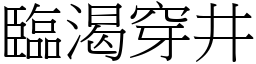 臨渴穿井 (宋體矢量字庫)