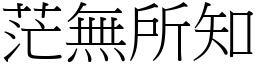 茫無所知 (宋體矢量字庫)