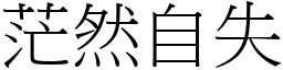 茫然自失 (宋體矢量字庫)