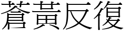蒼黃反復 (宋體矢量字庫)