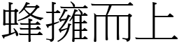 蜂擁而上 (宋體矢量字庫)