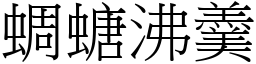 蜩螗沸羹 (宋體矢量字庫)