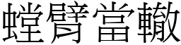螳臂當轍 (宋體矢量字庫)