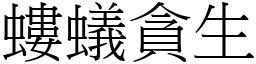 螻蟻貪生 (宋體矢量字庫)