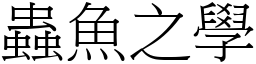 蟲魚之學 (宋體矢量字庫)