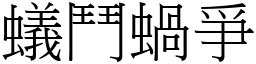 蟻鬥蝸爭 (宋體矢量字庫)