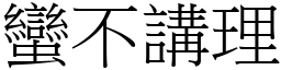 蠻不講理 (宋體矢量字庫)