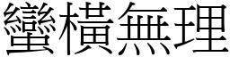蠻橫無理 (宋體矢量字庫)