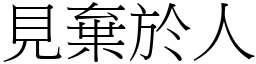 見棄於人 (宋體矢量字庫)
