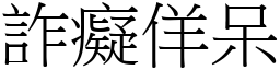 詐癡佯呆 (宋體矢量字庫)