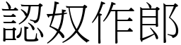 認奴作郎 (宋體矢量字庫)
