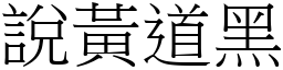說黃道黑 (宋體矢量字庫)
