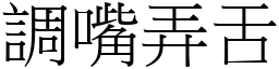 調嘴弄舌 (宋體矢量字庫)
