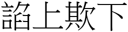 諂上欺下 (宋體矢量字庫)