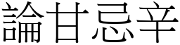 論甘忌辛 (宋體矢量字庫)