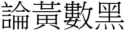 論黃數黑 (宋體矢量字庫)