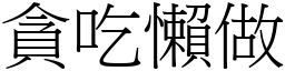 貪吃懶做 (宋體矢量字庫)