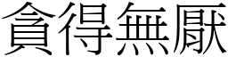 貪得無厭 (宋體矢量字庫)