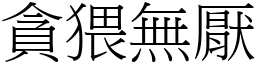 貪猥無厭 (宋體矢量字庫)