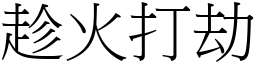 趁火打劫 (宋體矢量字庫)