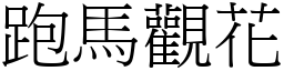 跑馬觀花 (宋體矢量字庫)