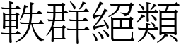 軼群絕類 (宋體矢量字庫)