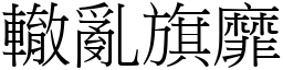轍亂旗靡 (宋體矢量字庫)