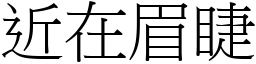 近在眉睫 (宋體矢量字庫)